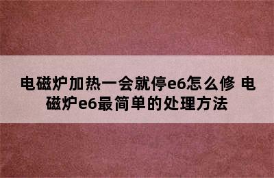 电磁炉加热一会就停e6怎么修 电磁炉e6最简单的处理方法